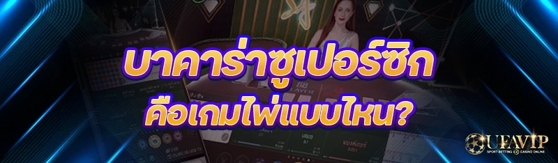 บาคาร่าซูเปอร์ซิก คือเกมไพ่แบบไหน?
