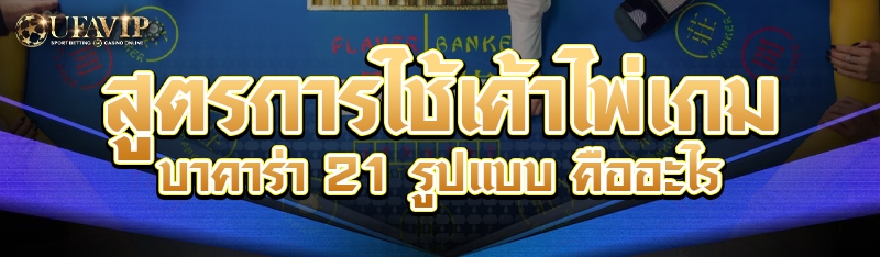 สูตรการใช้เค้าไพ่เกมบาคาร่า 21 รูปแบบ คืออะไร
